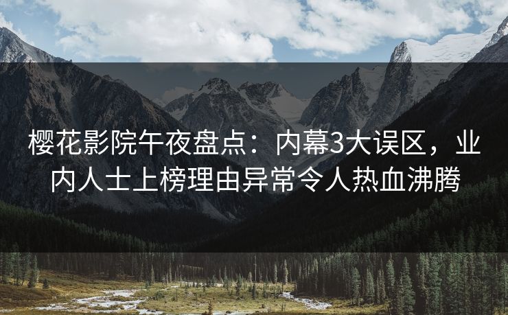 樱花影院午夜盘点：内幕3大误区，业内人士上榜理由异常令人热血沸腾