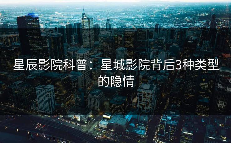 星辰影院科普：星城影院背后3种类型的隐情