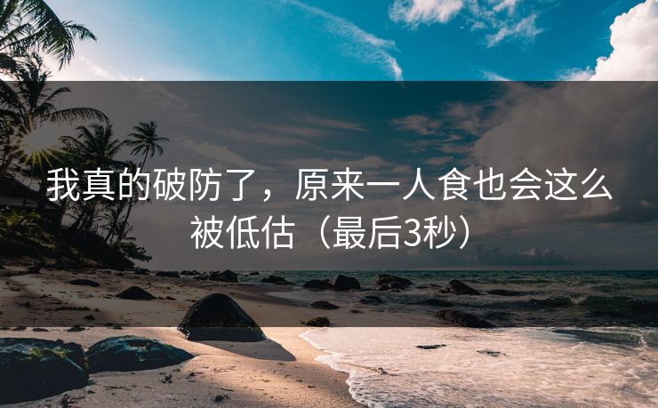 我真的破防了，原来一人食也会这么被低估（最后3秒）